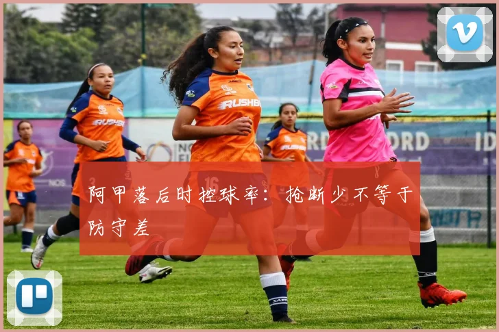 阿甲落后时控球率：抢断少不等于防守差