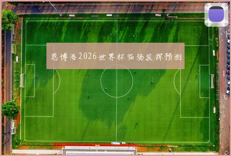恩博洛2026世界杯临场发挥预测