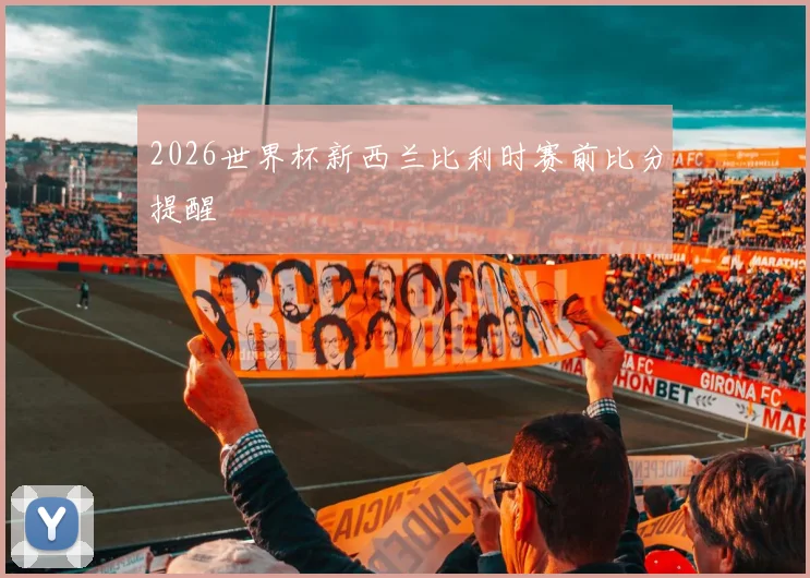 2026世界杯新西兰比利时赛前比分提醒