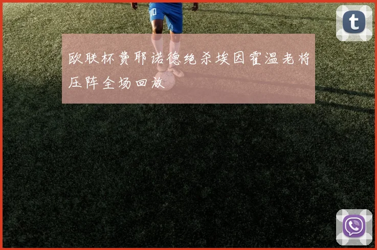 欧联杯费耶诺德绝杀埃因霍温老将压阵全场回放