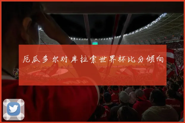 厄瓜多尔对库拉索世界杯比分倾向