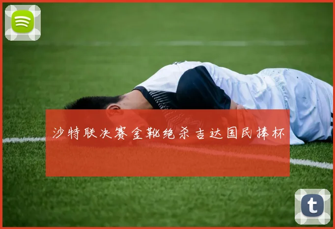 沙特联决赛金靴绝杀吉达国民捧杯
