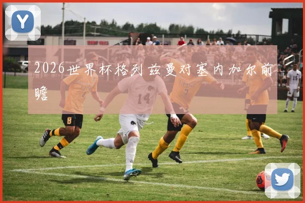 2026世界杯格列兹曼对塞内加尔前瞻
