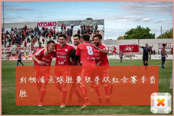 利物浦点球胜曼联夺双红会赛季首胜
