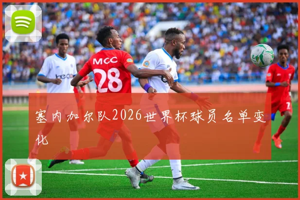 塞内加尔队2026世界杯球员名单变化
