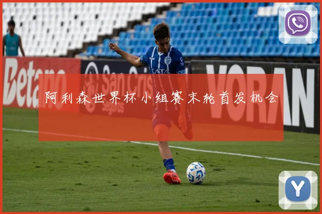 阿利森世界杯小组赛末轮首发机会