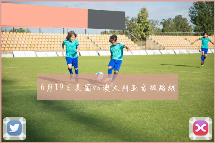 6月19日美国vs澳大利亚晋级路线
