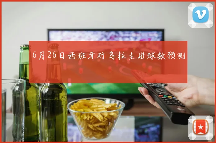 6月26日西班牙对乌拉圭进球数预测