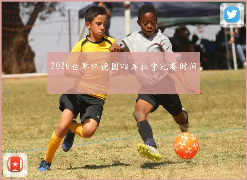 2026世界杯德国vs库拉索比赛时间