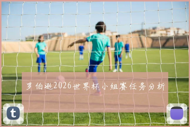 罗伯逊2026世界杯小组赛任务分析