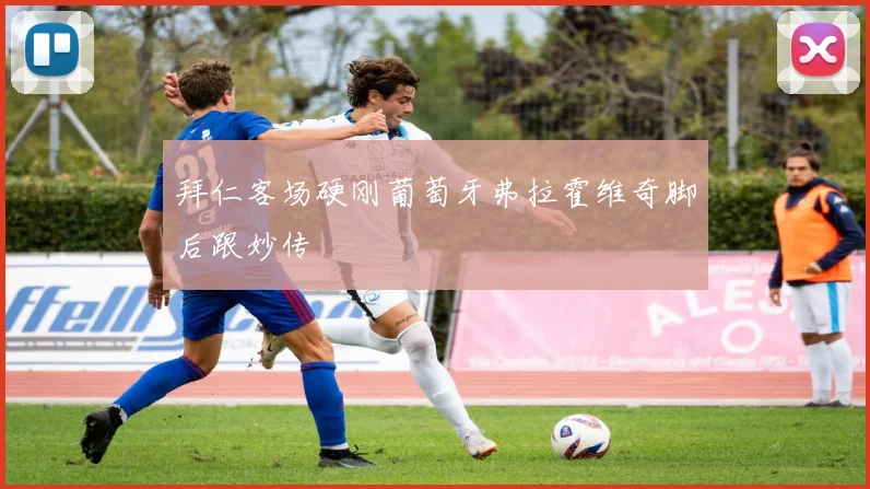 拜仁客场硬刚葡萄牙弗拉霍维奇脚后跟妙传