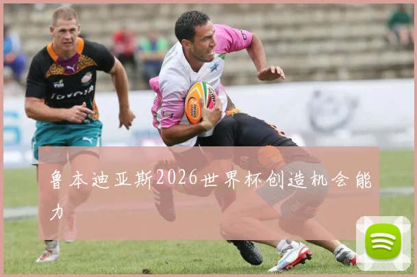 鲁本迪亚斯2026世界杯创造机会能力