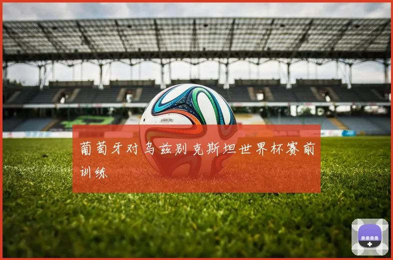 葡萄牙对乌兹别克斯坦世界杯赛前训练