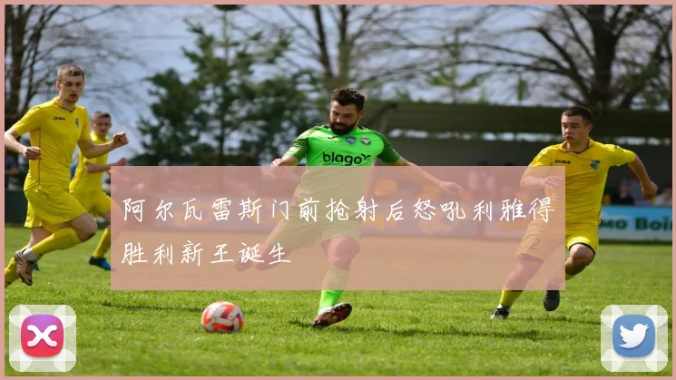 阿尔瓦雷斯门前抢射后怒吼利雅得胜利新王诞生