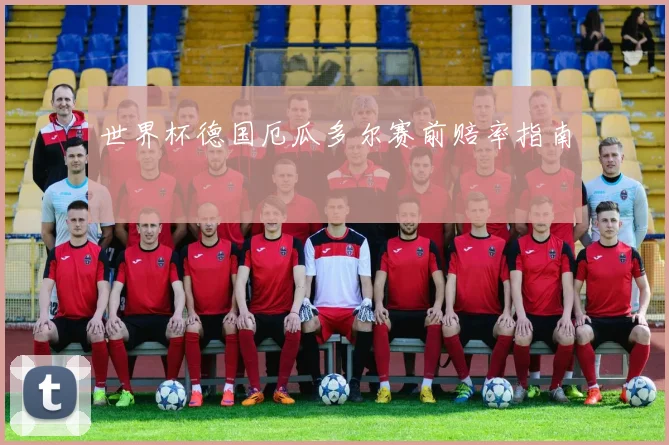 世界杯德国厄瓜多尔赛前赔率指南