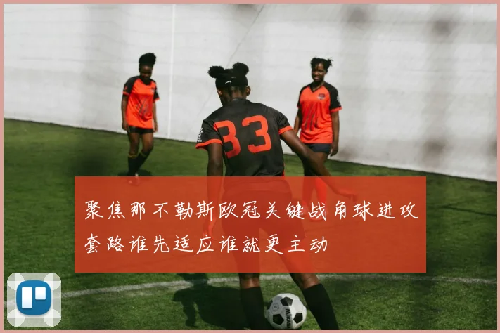聚焦那不勒斯欧冠关键战角球进攻套路谁先适应谁就更主动
