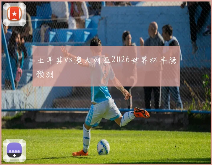 土耳其vs澳大利亚2026世界杯半场预测