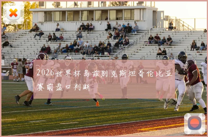 2026世界杯乌兹别克斯坦哥伦比亚赛前盘口判断