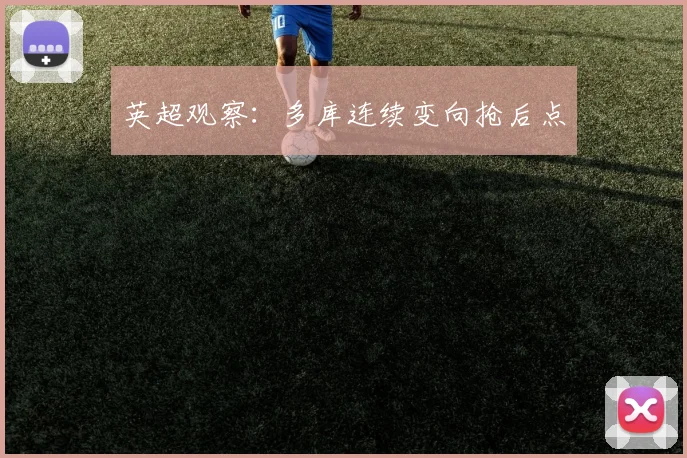 英超观察：多库连续变向抢后点