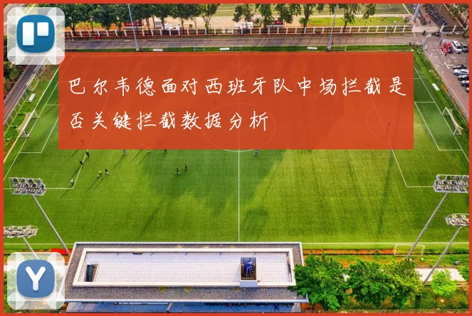 巴尔韦德面对西班牙队中场拦截是否关键拦截数据分析