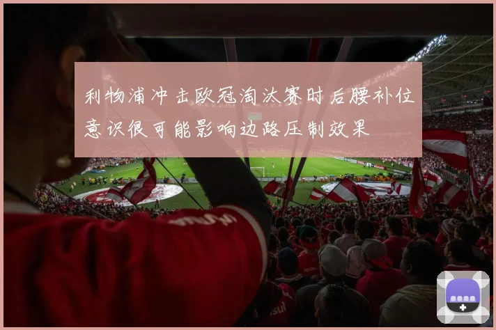 利物浦冲击欧冠淘汰赛时后腰补位意识很可能影响边路压制效果