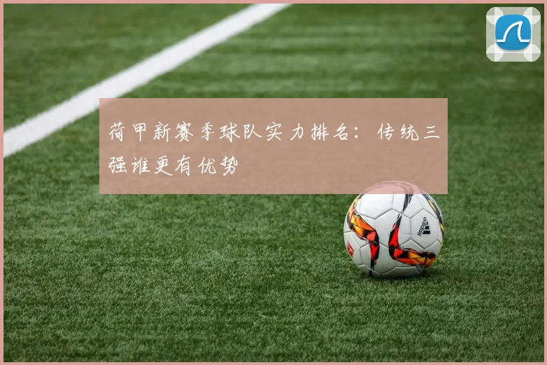 荷甲新赛季球队实力排名：传统三强谁更有优势