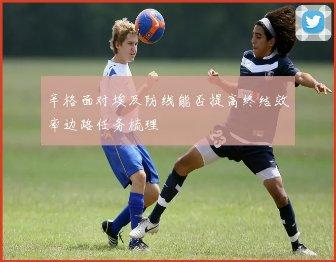 辛格面对埃及防线能否提高终结效率边路任务梳理