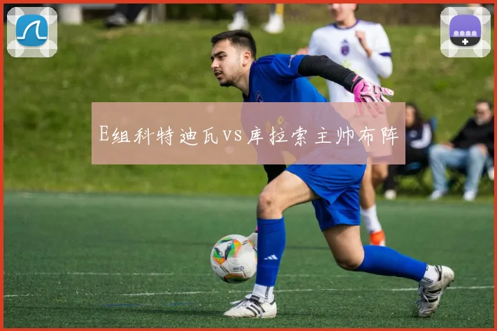 E组科特迪瓦vs库拉索主帅布阵