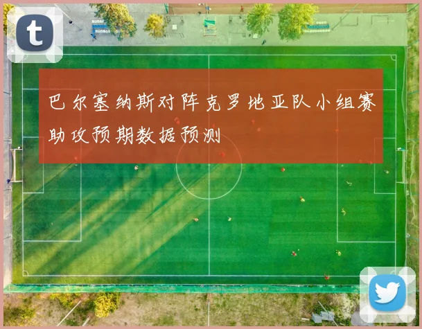 巴尔塞纳斯对阵克罗地亚队小组赛助攻预期数据预测
