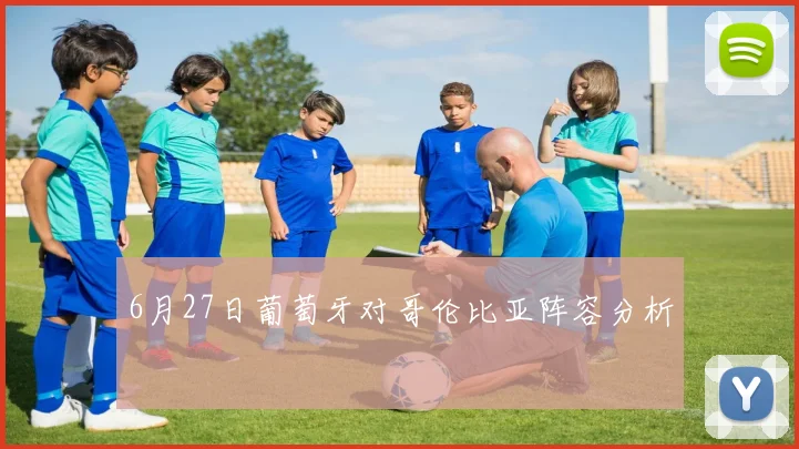 6月27日葡萄牙对哥伦比亚阵容分析
