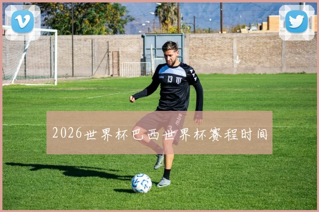 2026世界杯巴西世界杯赛程时间