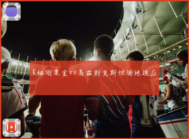 K组刚果金vs乌兹别克斯坦场地适应