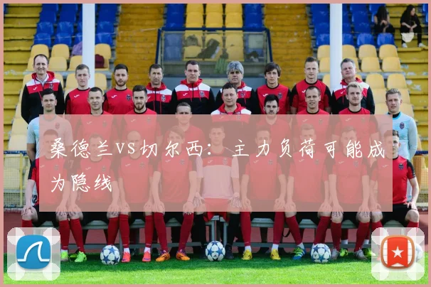 桑德兰vs切尔西:主力负荷可能成为隐线