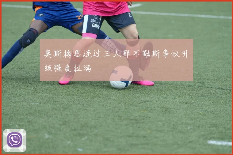 奥斯梅恩连过三人那不勒斯争议升级强度拉满
