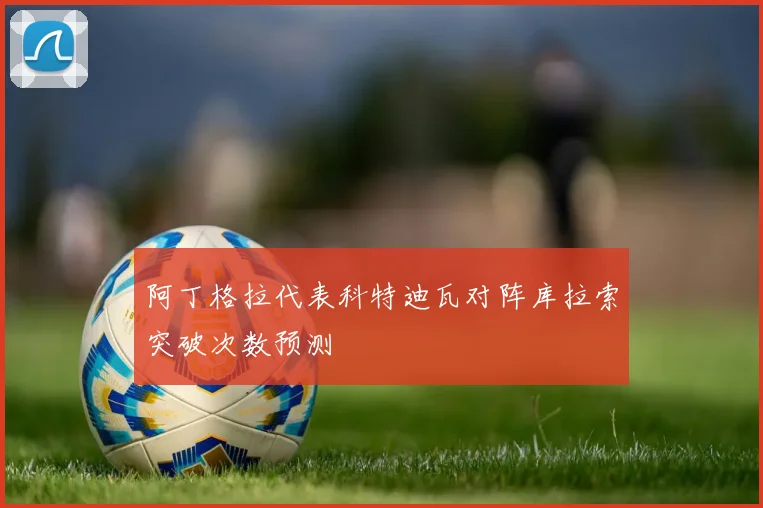 阿丁格拉代表科特迪瓦对阵库拉索突破次数预测