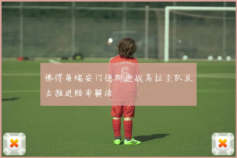 佛得角瑞安门德斯迎战乌拉圭队反击推进赔率解读
