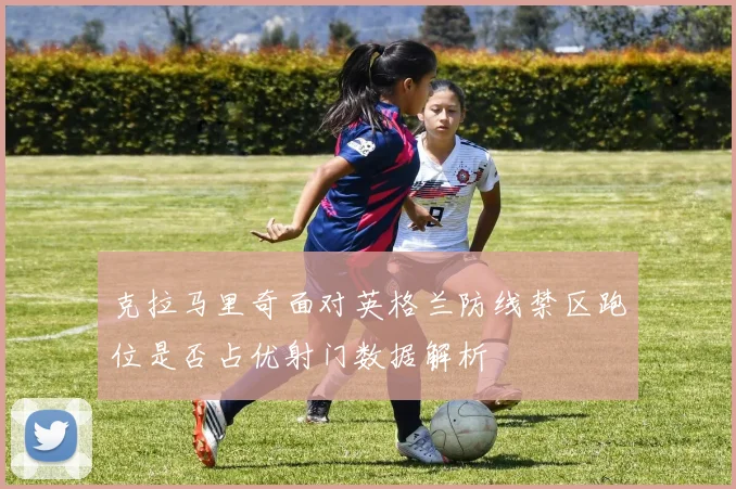 克拉马里奇面对英格兰防线禁区跑位是否占优射门数据解析