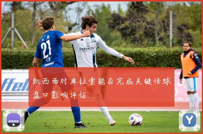 凯西面对库拉索能否完成关键传球盘口影响评估
