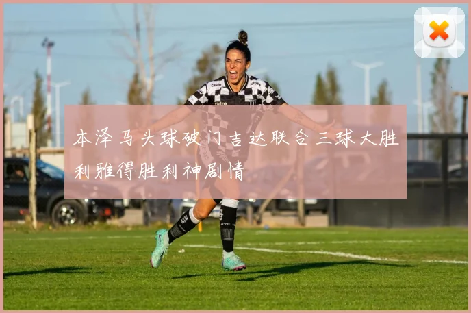 本泽马头球破门吉达联合三球大胜利雅得胜利神剧情