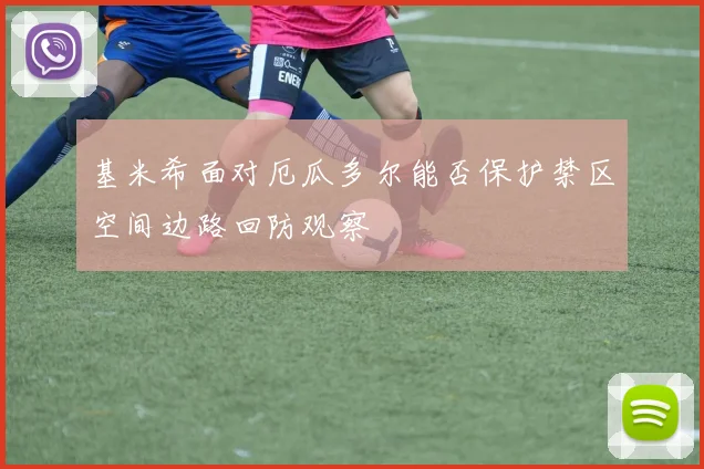 基米希面对厄瓜多尔能否保护禁区空间边路回防观察