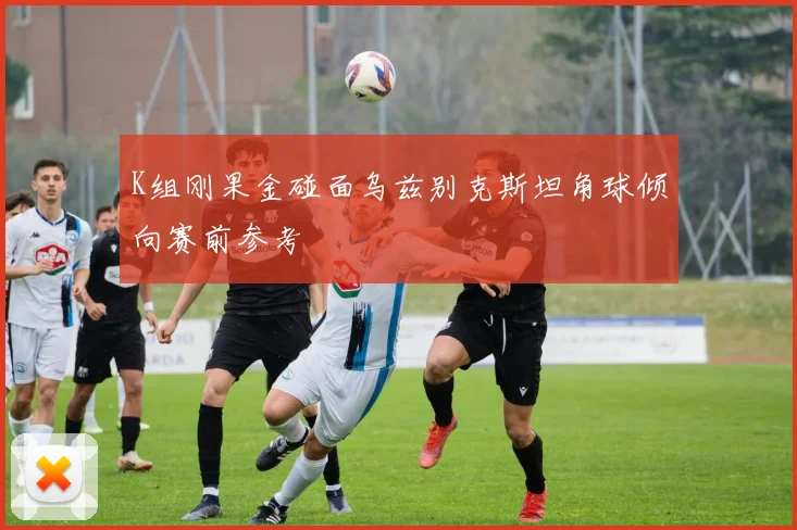 K组刚果金碰面乌兹别克斯坦角球倾向赛前参考