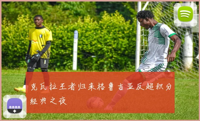 克瓦拉王者归来格鲁吉亚反超积分经典之夜