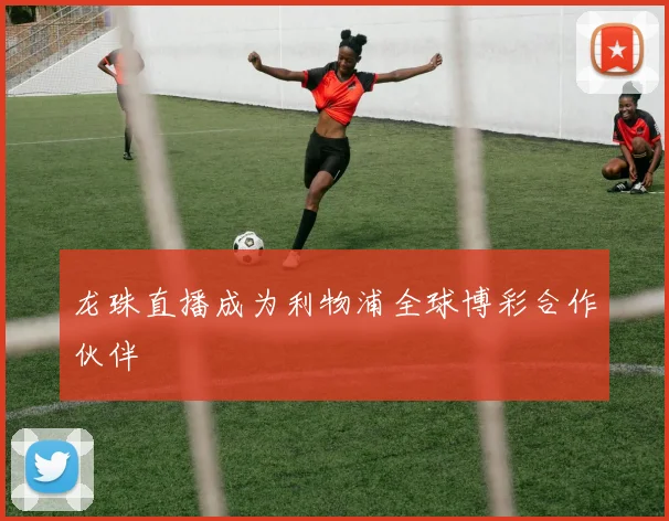 龙珠直播成为利物浦全球博彩合作伙伴